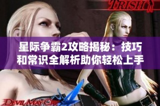 星际争霸2攻略揭秘：技巧和常识全解析助你轻松上手