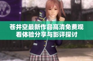 苍井空最新作品高清免费观看体验分享与影评探讨