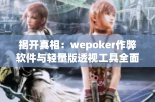 揭开真相：wepoker作弊软件与轻量版透视工具全面解析