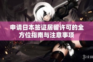 申请日本签证居留许可的全方位指南与注意事项