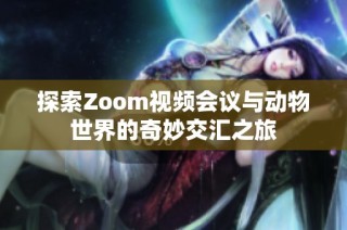 探索Zoom视频会议与动物世界的奇妙交汇之旅
