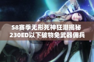 S8赛季无形死神狂潮揭秘 230ED以下破物免武器佣兵神兵攻略