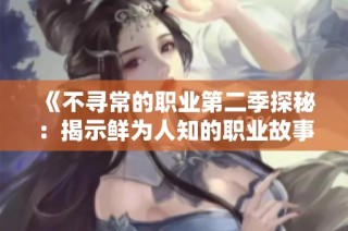 《不寻常的职业第二季探秘：揭示鲜为人知的职业故事》