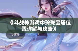 《斗战神游戏中玲珑宝塔位置详解与攻略》