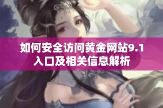 如何安全访问黄金网站9.1入口及相关信息解析
