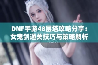 DNF手游48层塔攻略分享：女鬼剑通关技巧与策略解析