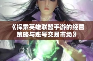 《探索英雄联盟手游的经营策略与账号交易市场》