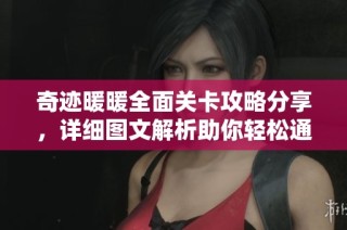 奇迹暖暖全面关卡攻略分享，详细图文解析助你轻松通关每个副本！