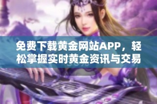 免费下载黄金网站APP，轻松掌握实时黄金资讯与交易功能