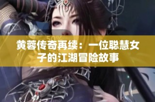 黄蓉传奇再续：一位聪慧女子的江湖冒险故事