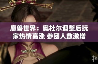 魔兽世界：奥杜尔调整后玩家热情高涨 参团人数激增