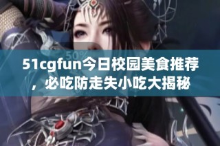 51cgfun今日校园美食推荐，必吃防走失小吃大揭秘