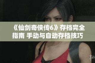 《仙剑奇侠传6》存档完全指南 手动与自动存档技巧详细解析