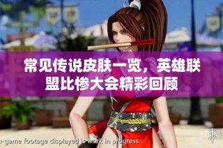 常见传说皮肤一览，英雄联盟比惨大会精彩回顾