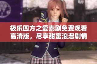 极乐四方之爱泰剧免费观看高清版，尽享甜蜜浪漫剧情体验