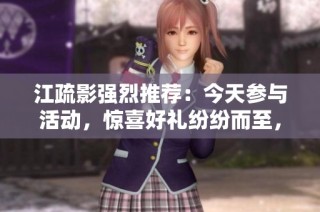 江疏影强烈推荐：今天参与活动，惊喜好礼纷纷而至，让你乐享不停！