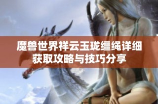 魔兽世界祥云玉珑缰绳详细获取攻略与技巧分享