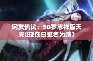 网友热议：5G罗志祥版天天奭现在已更名为啥？