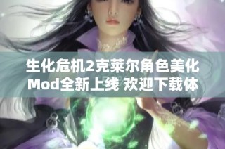 生化危机2克莱尔角色美化Mod全新上线 欢迎下载体验视觉盛宴