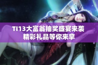 TI13大富翁抽奖盛宴来袭 精彩礼品等你来拿