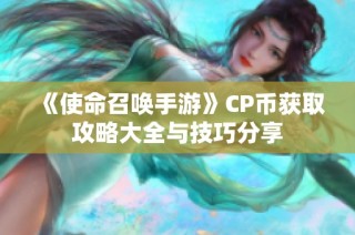 《使命召唤手游》CP币获取攻略大全与技巧分享