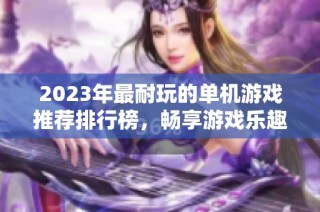 2023年最耐玩的单机游戏推荐排行榜，畅享游戏乐趣