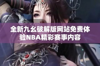 全新九幺破解版网站免费体验NBA精彩赛事内容