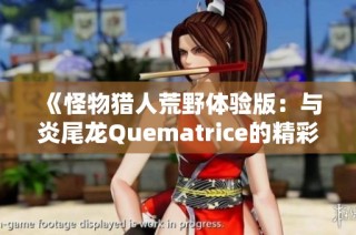 《怪物猎人荒野体验版：与炎尾龙Quematrice的精彩对决》