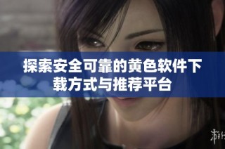 探索安全可靠的黄色软件下载方式与推荐平台