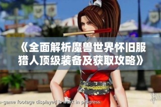 《全面解析魔兽世界怀旧服猎人顶级装备及获取攻略》