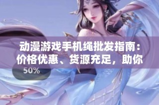 动漫游戏手机绳批发指南：价格优惠、货源充足，助你找到心仪的产品！