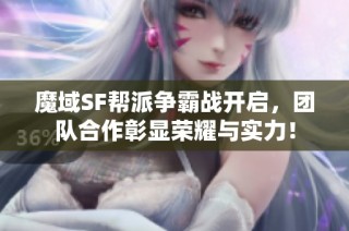 魔域SF帮派争霸战开启，团队合作彰显荣耀与实力！