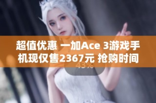 超值优惠 一加Ace 3游戏手机现仅售2367元 抢购时间有限