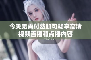 今天无需付费即可畅享高清视频直播和点播内容