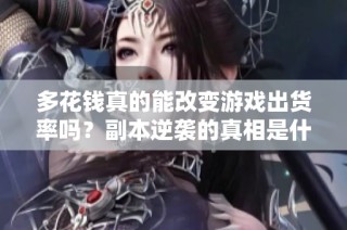多花钱真的能改变游戏出货率吗？副本逆袭的真相是什么？