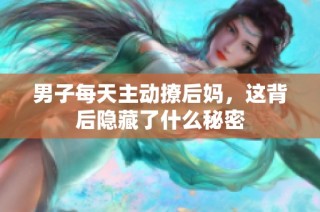 男子每天主动撩后妈，这背后隐藏了什么秘密