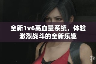 全新1v6高血量系统，体验激烈战斗的全新乐趣