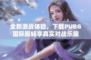 全新激战体验，下载PUBG国际服畅享真实对战乐趣