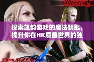 探索凯韵游戏的魔法钥匙，提升你在HK魔兽世界的独特体验