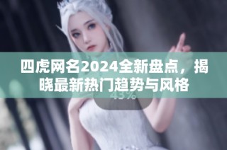 四虎网名2024全新盘点，揭晓最新热门趋势与风格