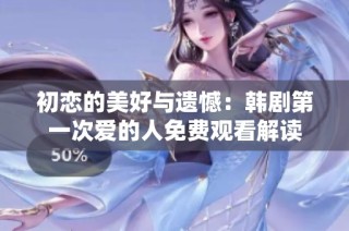 初恋的美好与遗憾：韩剧第一次爱的人免费观看解读