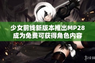 少女前线新版本推出MP28成为免费可获得角色内容
