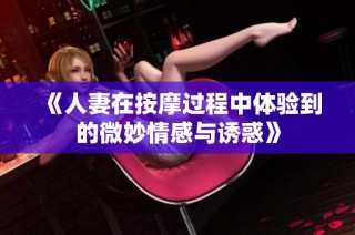 《人妻在按摩过程中体验到的微妙情感与诱惑》