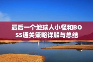 最后一个地球人小怪和BOSS通关策略详解与总结
