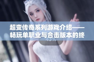 超变传奇系列游戏介绍——畅玩单职业与合击版本的终极体验