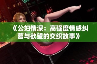 《公妇情深：高强度情感纠葛与欲望的交织故事》