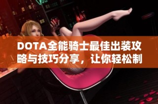 DOTA全能骑士最佳出装攻略与技巧分享，让你轻松制胜