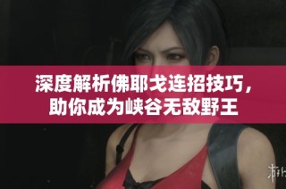 深度解析佛耶戈连招技巧，助你成为峡谷无敌野王