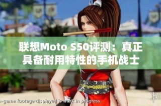 联想Moto S50评测：真正具备耐用特性的手机战士