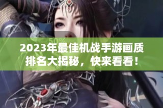 2023年最佳机战手游画质排名大揭秘，快来看看！